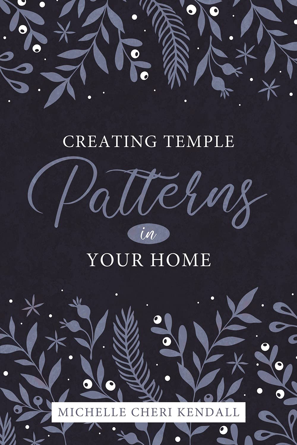 Creating Temple Patterns in Your Home (Preparing for and Worshipping in the Latter-day Saint Temple: Understanding Symbolism, Promises, Learnings & Covenants)